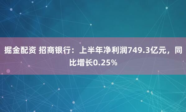 掘金配资 招商银行：上半年净利润749.3亿元，同比增长0.25%