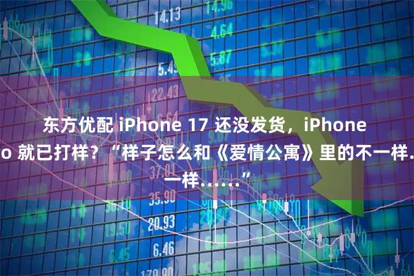 东方优配 iPhone 17 还没发货，iPhone 18 Pro 就已打样？“样子怎么和《爱情公寓》里的不一样……”