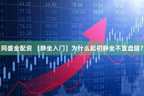 同盛金配资 【静坐入门】为什么起初静坐不宜盘腿？