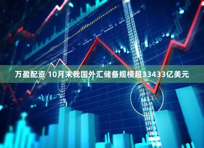 万盈配资 10月末我国外汇储备规模超33433亿美元