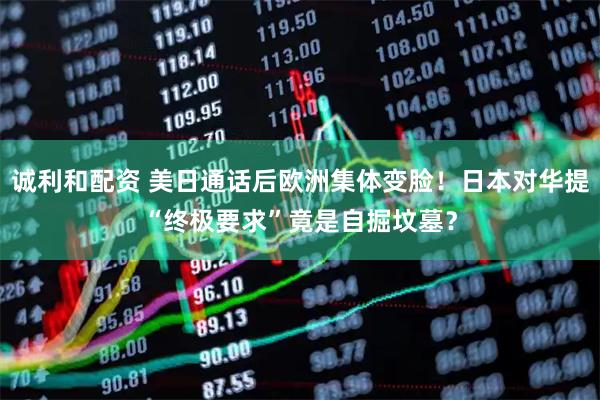 诚利和配资 美日通话后欧洲集体变脸！日本对华提“终极要求”竟是自掘坟墓？