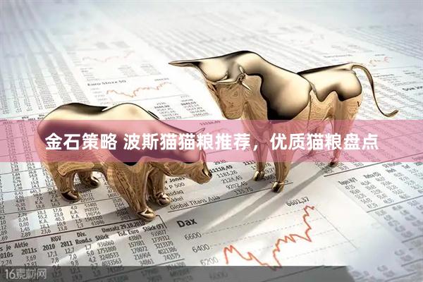 金石策略 波斯猫猫粮推荐,优质猫粮盘点