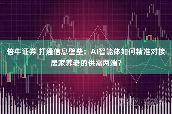 倍牛证券 打通信息壁垒：AI智能体如何精准对接居家养老的供需两端？
