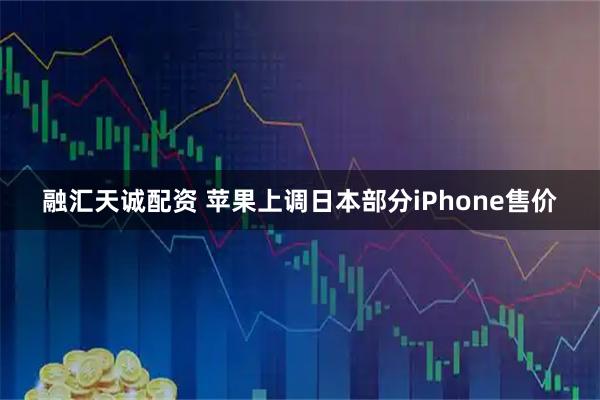 融汇天诚配资 苹果上调日本部分iPhone售价